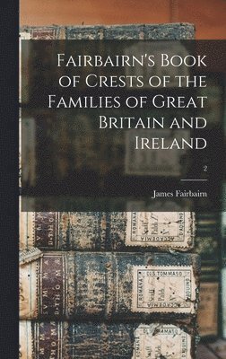 Fairbairn's Book of Crests of the Families of Great Britain and Ireland; 2 1