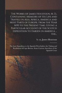 bokomslag Works of James Houstoun, M. D., Containing Memoirs of His Life and Travels in Asia, Africa, America and Most Parts of Europe. From the Year 1690 to the Present Time. Giving a Particular Account of ...