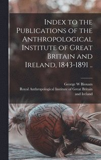 bokomslag Index to the Publications of the Anthropological Institute of Great Britain and Ireland, 1843-1891 ..