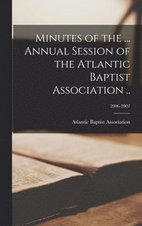 bokomslag Minutes of the ... Annual Session of the Atlantic Baptist Association ..; 2006-2007