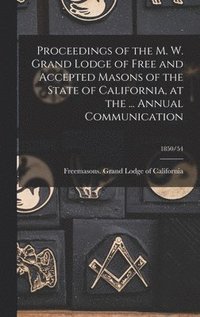 bokomslag Proceedings of the M. W. Grand Lodge of Free and Accepted Masons of the State of California, at the ... Annual Communication; 1850/54