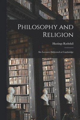 Philosophy and Religion; Six Lectures Delivered at Cambridge