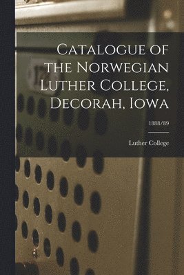 bokomslag Catalogue of the Norwegian Luther College, Decorah, Iowa; 1888/89
