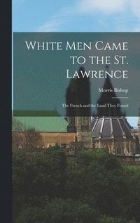 bokomslag White Men Came to the St. Lawrence: the French and the Land They Found