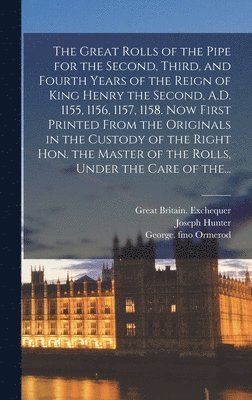 Joseph 1783-1861 Hunter - Great Rolls of the Pipe for the Second, Third, and Fourth Years of the Reign of King Henry the Second, A.D. 1155, 1156, 1157, 1158. Now First Printed From the Originals in the Custody of the Right Hon. the Master of the Rolls, Under the Care of The..., Inbunden