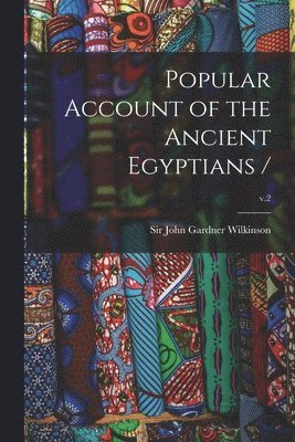 John Gardner Wilkinson - Popular Account of the Ancient Egyptians /; v.2, Häftad