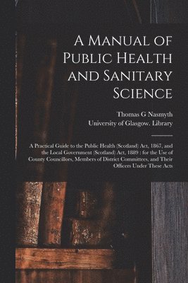 Thomas G Nasmyth, Thomas G. Nasmyth, University of Glasgow Library - Manual of Public Health and Sanitary Science [electronic Resource], Häftad