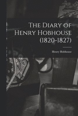 The Diary of Henry Hobhouse (1820-1827)