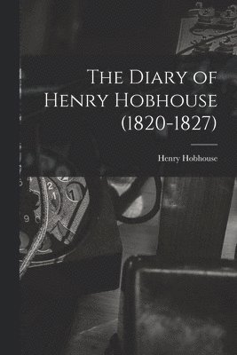 The Diary of Henry Hobhouse (1820-1827) 1