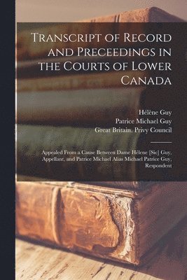 Hélène Guy, Patrice Michael Guy, Great Britain Privy Council - Transcript of Record and Preceedings in the Courts of Lower Canada [microform], Häftad