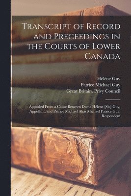 Transcript of Record and Preceedings in the Courts of Lower Canada [microform] 1