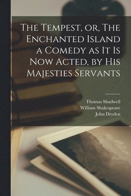 The Tempest, or, The Enchanted Island a Comedy as It is Now Acted, by His Majesties Servants 1