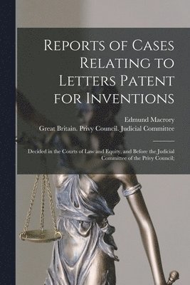 Reports of Cases Relating to Letters Patent for Inventions 1