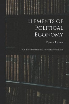 Egerton 1803-1882 Ryerson - Elements of Political Economy, Häftad
