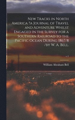 William Abraham Bell - New Tracks in North America ?a Journal of Travel and Adventure Whilst Engaged in the Survey for a Southern Railroad to the Pacific Ocean During 1867/8 /by W. A. Bell.; v.1, Inbunden