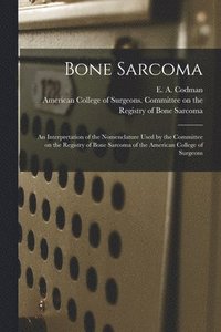 bokomslag Bone Sarcoma: an Interpretation of the Nomenclature Used by the Committee on the Registry of Bone Sarcoma of the American College of