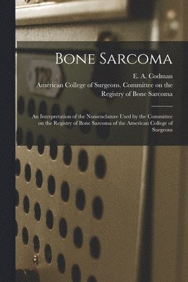 bokomslag Bone Sarcoma: an Interpretation of the Nomenclature Used by the Committee on the Registry of Bone Sarcoma of the American College of