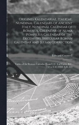 Origines Kalendariae, Italicae, Nundinal Calendars of Ancient Italy, Nundinal Calendar of Romulus, Calendar of Numa Pompilius Calendar of the Decemvirs, Irregular Roman Calendar and Julian Correction; Tables of the Roman Calendar From U.C. 4 of Varro, ...;