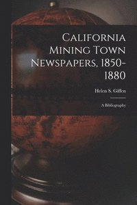 bokomslag California Mining Town Newspapers, 1850-1880; a Bibliography