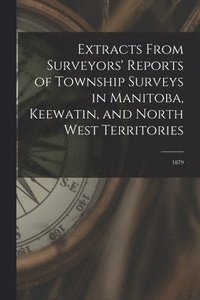 bokomslag Extracts From Surveyors' Reports of Township Surveys in Manitoba, Keewatin, and North West Territories [microform]