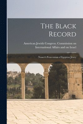 The Black Record; Nasser's Persecution of Egyptian Jewry 1