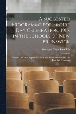 bokomslag A Suggested Programme for Empire Day Celebration, 1915, in the Schools of New Brunswick [microform]