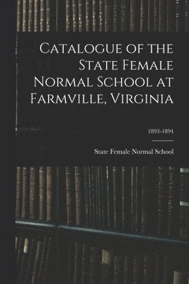 bokomslag Catalogue of the State Female Normal School at Farmville, Virginia; 1893-1894