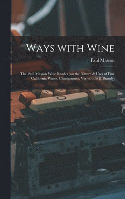 Ways With Wine: the Paul Masson Wine Reader (on the Nature & Uses of Fine California Wines, Champagnes, Vermouths & Brandy) 1