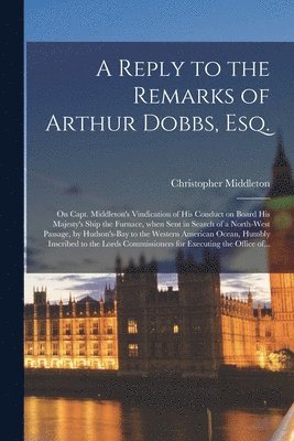 A Reply to the Remarks of Arthur Dobbs, Esq. [microform] 1