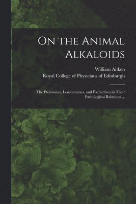 William 1825-1892 Aitken, Royal College of Physicians of Edinbu - On the Animal Alkaloids, Häftad