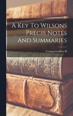A Key To Wilsons Precis Notes And Summaries, Inbunden