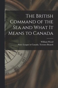 bokomslag The British Command of the Sea and What It Means to Canada [microform]