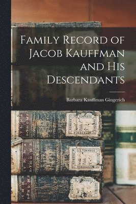 Family Record of Jacob Kauffman and His Descendants 1