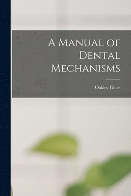 A Manual of Dental Mechanisms 1