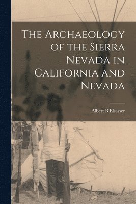 Albert B. Elsasser, Albert B Elsasser - The Archaeology of the Sierra Nevada in California and Nevada, Häftad