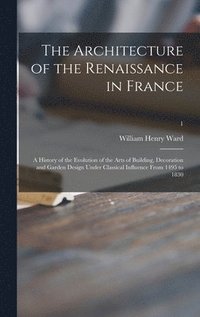 bokomslag Architecture of the Renaissance in France; a History of the Evolution of the Arts of Building, Decoration and Garden Design Under Classical Influence From 1495 to 1830; 1