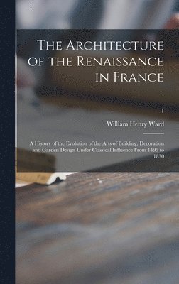 bokomslag Architecture of the Renaissance in France; a History of the Evolution of the Arts of Building, Decoration and Garden Design Under Classical Influence From 1495 to 1830; 1