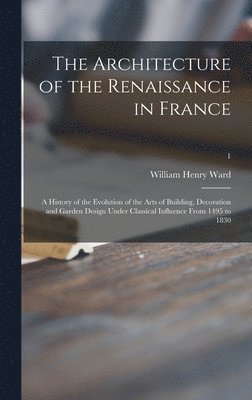 bokomslag The Architecture of the Renaissance in France; a History of the Evolution of the Arts of Building, Decoration and Garden Design Under Classical Influence From 1495 to 1830; 1