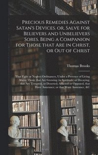 bokomslag Precious Remedies Against Satan's Devices. or, Salve for Believers and Unbelievers Sores. Being a Companion for Those That Are in Christ, or out of Christ; That Fight or Neglect Ordinances, Under a