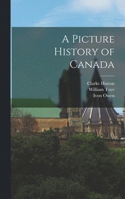 Clarke 1898-1984 Hutton, William 1926- Toye, Clarke Hutton, William Toye, Ivon Owen - A Picture History of Canada, Inbunden