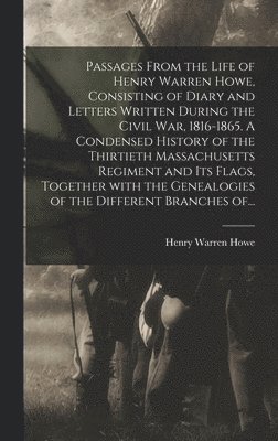 bokomslag Passages From the Life of Henry Warren Howe, Consisting of Diary and Letters Written During the Civil War, 1816-1865. A Condensed History of the Thirtieth Massachusetts Regiment and Its Flags,