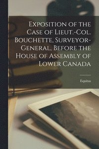 bokomslag Exposition of the Case of Lieut.-Col. Bouchette, Surveyor-general, Before the House of Assembly of Lower Canada [microform]