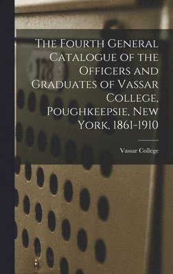 Fourth General Catalogue of the Officers and Graduates of Vassar College, Poughkeepsie, New York, 1861-1910, Inbunden