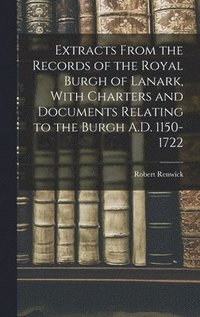 bokomslag Extracts From the Records of the Royal Burgh of Lanark, With Charters and Documents Relating to the Burgh A.D. 1150-1722