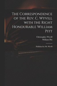 bokomslag The Correspondence of the Rev. C. Wyvill With the Right Honourable William Pitt