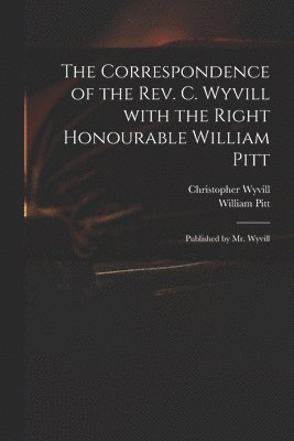 Correspondence of the Rev. C. Wyvill With the Right Honourable William Pitt