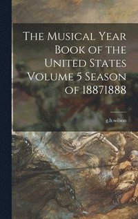bokomslag The Musical Year Book of the United States Volume 5 Season of 18871888