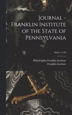 Journal - Franklin Institute of the State of Pennsylvania; Index 1-120 1