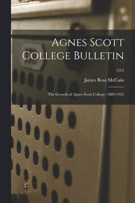 Agnes Scott College Bulletin: The Growth of Agnes Scott College: 1889-1955; 53:2 1