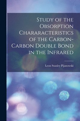 Leon Stanley Pijanowski - Study of the Obsorption Chararacteristics of the Carbon-carbon Double Bond in the Infrared, Häftad